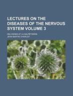 Lectures on the Diseases of the Nervous System Volume 3; Delivered at La Salpetriere di Jean Martin Charcot edito da Rarebooksclub.com