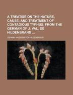 A Treatise On The Nature, Cause, And Treatment Of Contagious Typhus. From The German Of J. Val. De Hildenbrand di United States Congressional House, United States Congress House, Johann Valentin Von Hildenbrand edito da Rarebooksclub.com