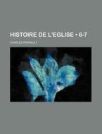 Histoire De L'eglise (6-7) di Charles Perrault edito da General Books Llc