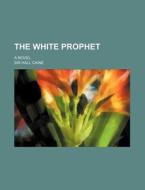 The White Prophet; A Novel di Hall Caine edito da Rarebooksclub.com