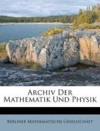Archiv Der Mathematik Und Physik di Berliner Mathematische Gesellschaft edito da Nabu Press