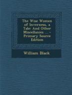 Wise Women of Inverness, a Tale: And Other Miscellanies ... di William Black edito da Nabu Press