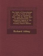 The Castle of Knaresburgh: A Tale in Verse of the Civil War in Yorkshire, 1644: And the White Mare of Whitestonecliff, a Yorkshire Legend of the di Richard Abbay edito da Nabu Press