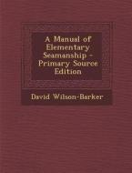 A Manual of Elementary Seamanship di David Wilson-Barker edito da Nabu Press