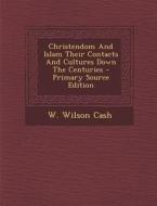 Christendom and Islam Their Contacts and Cultures Down the Centuries di W. Wilson Cash edito da Nabu Press