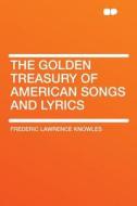 The Golden Treasury of American Songs and Lyrics di Frederic Lawrence Knowles edito da HardPress Publishing