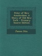 Peter of New Amsterdam: A Story of Old New York - Primary Source Edition di James Otis edito da Nabu Press