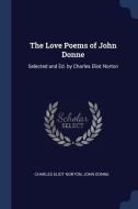 The Love Poems of John Donne: Selected and Ed. by Charles Eliot Norton di Charles Eliot Norton, John Donne edito da CHIZINE PUBN
