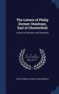 The Letters Of Philip Dormer Stanhope, Earl Of Chesterfield di Philip Dormer Stanhope Chesterfield edito da Sagwan Press