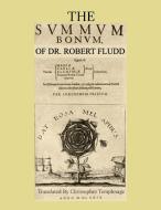 The Summum Bonum Of Dr. Robert Fludd di Robert Fludd edito da Lulu.com