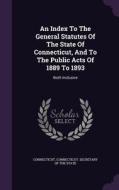 An Index To The General Statutes Of The State Of Connecticut, And To The Public Acts Of 1889 To 1893 edito da Palala Press