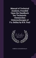 Manual Of Technical Analysis, Founded Upon The Handbuch Der Technisch-chemischen Untersuchungen Of P.a. Bolley By B.h. Paul di Pompeius Alexander Bolley edito da Palala Press