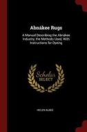 Abnákee Rugs: A Manual Describing the Abnákee Industry, the Methods Used, with Instructions for Dyeing di Helen Albee edito da CHIZINE PUBN