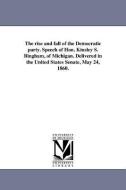 The Rise and Fall of the Democratic Party. Speech of Hon. Kinsley S. Bingham, of Michigan. Delivered in the United State di Kinsley S. Bingham edito da UNIV OF MICHIGAN PR