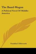 The Band-wagon: A Political Novel Of Mid di FRANKLIN ELLSWORTH edito da Kessinger Publishing
