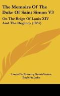 The Memoirs Of The Duke Of Saint Simon V3: On The Reign Of Louis Xiv And The Regency (1857) di Louis De Rouvroy Saint-Simon, Bayle St. John edito da Kessinger Publishing, Llc