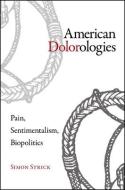 American Dolorologies: Pain, Sentimentalism, Biopolitics di Simon Strick edito da State University of New York Press