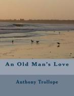 An Old Man's Love di Anthony Trollope edito da Createspace