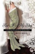 But It's My Day: A Wedding Handbook for Bridezillas di Teal Mitchell edito da Createspace