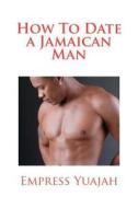 How to Date a Jamaican Man: How to Love & Understand a Jamaican Black Man di MS Empress Yuajah edito da Createspace