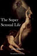 The Super Sensual Life di Jacob Behmen edito da Createspace