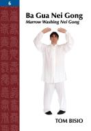 Ba Gua Nei Gong, Volume 6: Marrow Washing Nei Gong di Tom Bisio edito da OUTSKIRTS PR