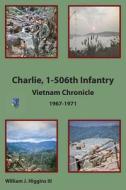 Charlie, 1-506th Infantry: Vietnam Chronicle 1967-1971 di William J. Higgins III edito da Createspace