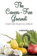 The Cancer-Free Gourmet: A Foodie's Guide Through Cancer and Beyond di Caroline a. Slee edito da Createspace