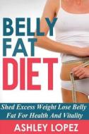 Belly Fat Diet: Shed Excess Weight Lose Belly Fat for Health and Vitality di Ashley Lopez edito da Createspace