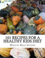 101 Recipes for a Healthy Kids Diet: A Parents Guide to Healthy Snacks, Sack Lunches, and Deserts That Your Kids Will Love di Minute Help Guides edito da Createspace