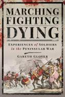 Marching, Fighting, Dying: Experiences of Soldiers in the Peninsular War di Gareth Glover edito da PEN & SWORD MILITARY