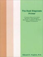 The Dual Diagnosis Primer: A Training Manual for Family Members, Case Managers, Advocates, Guardians, and Direct Support Professionals di Edward E. Hughes edito da National Association for the Dually Diagnosed