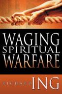 Waging Spiritual Warfare di Richard Ing edito da WHITAKER HOUSE