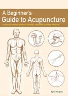 A Beginner's Guide to Acupuncture di Mingshu Xu edito da Shanghai Press