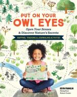Put On Your Owl Eyes: Open Your Senses & Discover Nature's Secrets; Mapping, Tracking & Journaling Activities di ,Devin Franklin edito da Storey Publishing LLC