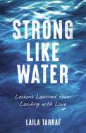 Strong Like Water: Lessons Learned from Leading with Love di Laila Tarraf edito da SHE WRITES PR