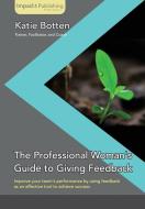 The Professional Woman's Guide to Giving Feedback di Katie Botten edito da Impackt Publishing