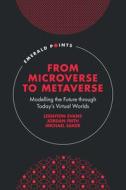 From Microverse to Metaverse: Modelling the Future Through Today's Virtual Worlds di Leighton Evans, Jordan Frith, Michael Saker edito da EMERALD GROUP PUB