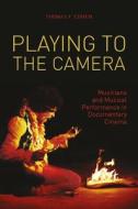 Playing to the Camera - Musicians and Musical Performance in Documentary Cinema di Thomas Cohen edito da Wallflower Press