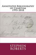 Annotated Bibliography of Chartism 1995-2018 di Stephen Roberts edito da Createspace Independent Publishing Platform