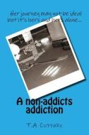 A Non-Addicts Addiction di T. a. Cuffari edito da Createspace Independent Publishing Platform