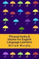 Phrasal Verbs & Idioms for English Language Learners di Miriam Murphy edito da Createspace Independent Publishing Platform