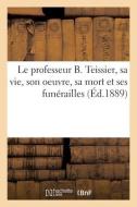 Le Professeur B. Teissier, Sa Vie, Son Oeuvre, Sa Mort Et Ses Funerailles di COLLECTIF edito da Hachette Livre - BNF