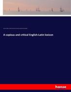 A copious and critical English-Latin lexicon di Charles Anthon, Thomas Kerchever Arnold, Joseph Esmond Riddle edito da hansebooks