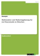 Marktanalyse und Marketingplanung für ein Fitnessstudio in München di Anonym edito da GRIN Verlag