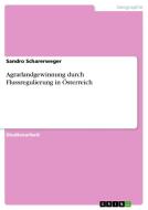 Agrarlandgewinnung durch Flussregulierung in Österreich di Sandro Scharerweger edito da GRIN Verlag