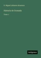 Historia de Granada di D. Miguel Lafuente Alcantara edito da Antigonos Verlag