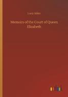 Memoirs of the Court of Queen Elizabeth di Lucy Aikin edito da Outlook Verlag
