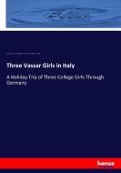 Three Vassar Girls in Italy di Elizabeth W. (Elizabeth Williams) Champney, Elizabeth Williams Champney edito da hansebooks