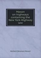 Mason On Highways Containing The New York Highway Law di Herbert Delavan Mason edito da Book On Demand Ltd.